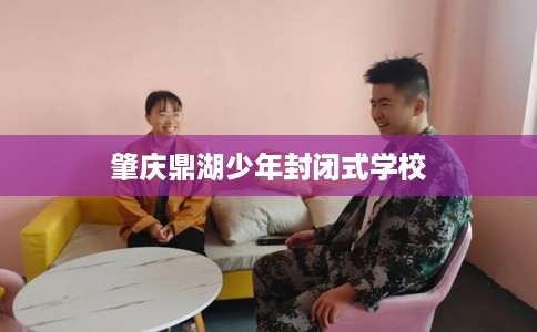 肇庆鼎湖少年封闭式学校