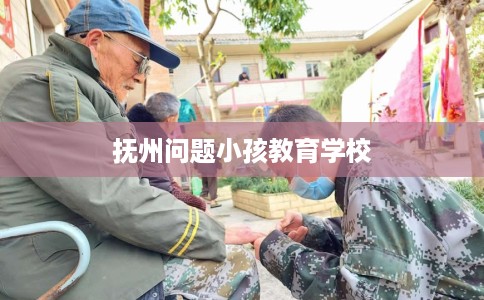 抚州问题小孩教育学校