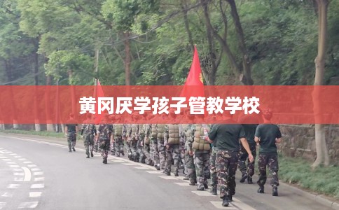 黄冈厌学孩子管教学校