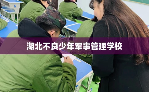 湖北不良少年军事管理学校