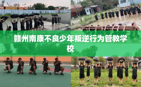 赣州南康不良少年叛逆行为管教学校