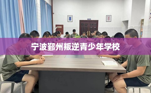 宁波鄞州叛逆青少年学校