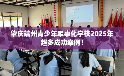 肇庆端州青少年军事化学校2025年超多成功案例！