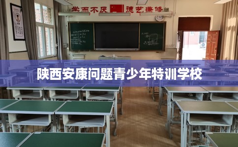 陕西安康问题青少年特训学校