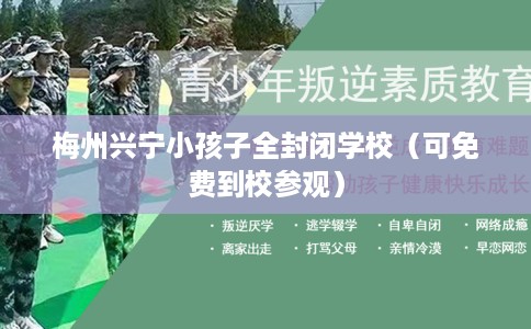 梅州兴宁小孩子全封闭学校（可免费到校参观）