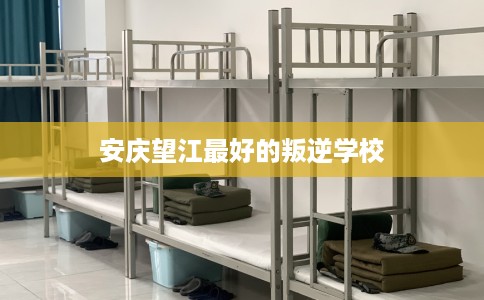 安庆望江最好的叛逆学校