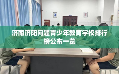 济南济阳问题青少年教育学校排行榜公布一览