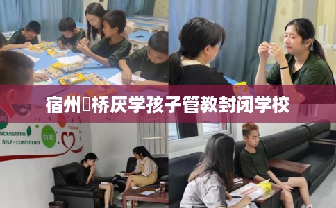 宿州埇桥厌学孩子管教封闭学校