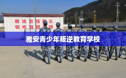 雅安青少年叛逆教育学校