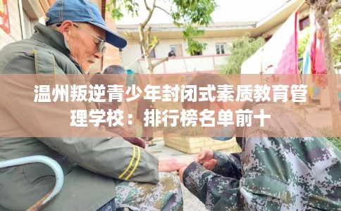 温州叛逆青少年封闭式素质教育管理学校：排行榜名单前十