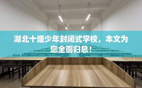 湖北十堰少年封闭式学校，本文为您全面归总！