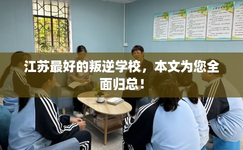 江苏最好的叛逆学校，本文为您全面归总！