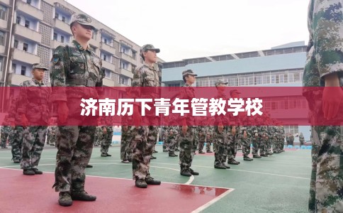 济南历下青年管教学校