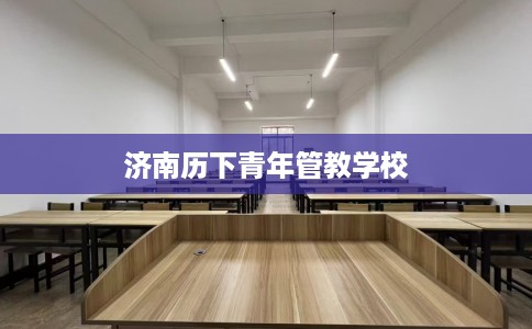 济南历下青年管教学校