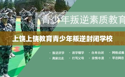 上饶上饶教育青少年叛逆封闭学校