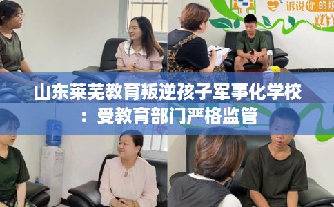 山东莱芜教育叛逆孩子军事化学校：受教育部门严格监管