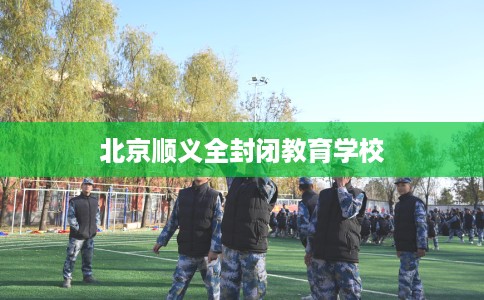 北京顺义全封闭教育学校