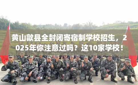黄山歙县全封闭寄宿制学校招生，2025年你注意过吗？这10家学校！