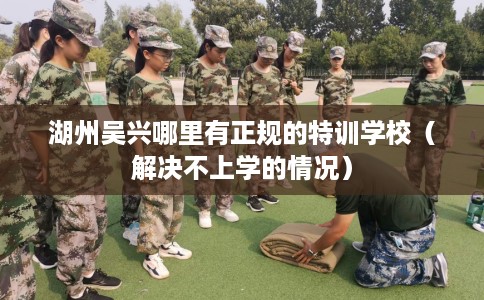 湖州吴兴哪里有正规的特训学校（解决不上学的情况）
