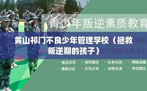 黄山祁门不良少年管理学校（拯救叛逆期的孩子）