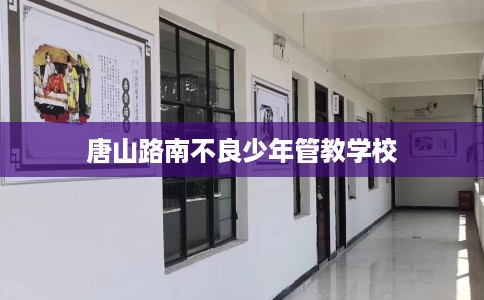唐山路南不良少年管教学校