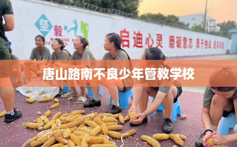 唐山路南不良少年管教学校