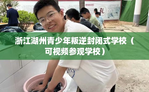 浙江湖州青少年叛逆封闭式学校（可视频参观学校）