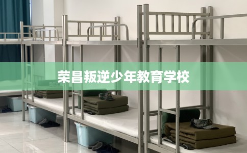荣昌叛逆少年教育学校
