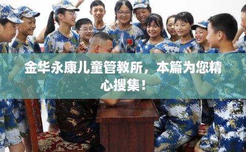 金华永康儿童管教所，本篇为您精心搜集！