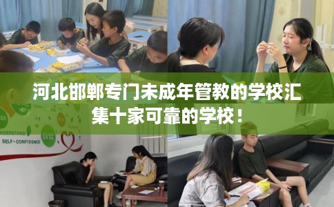 河北邯郸专门未成年管教的学校汇集十家可靠的学校！