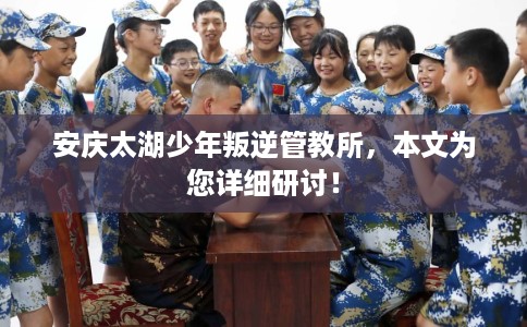 安庆太湖少年叛逆管教所，本文为您详细研讨！