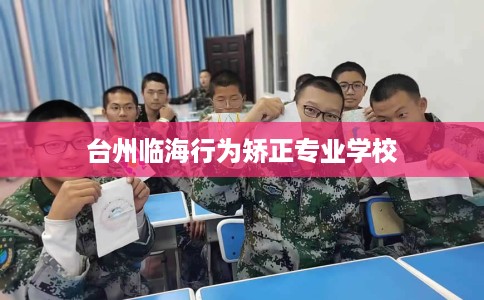 台州临海行为矫正专业学校