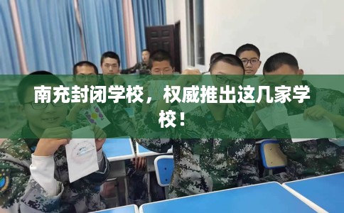 南充封闭学校，权威推出这几家学校！