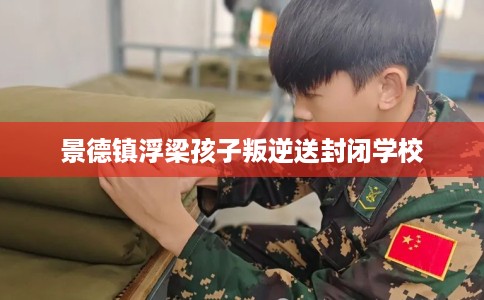 景德镇浮梁孩子叛逆送封闭学校