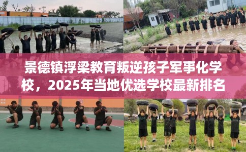 景德镇浮梁教育叛逆孩子军事化学校，2025年当地优选学校最新排名推荐!