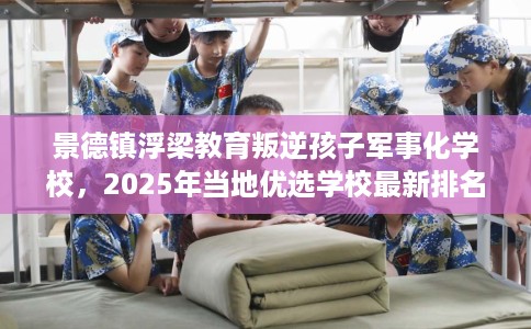 景德镇浮梁教育叛逆孩子军事化学校，2025年当地优选学校最新排名推荐!