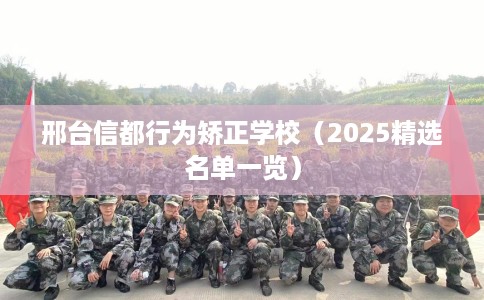 邢台信都行为矫正学校（2025精选名单一览）