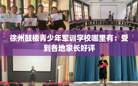 徐州鼓楼青少年军训学校哪里有：受到各地家长好评