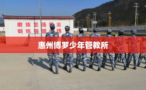 惠州博罗少年管教所