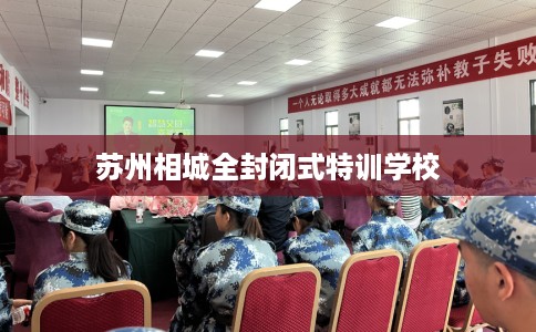 苏州相城全封闭式特训学校