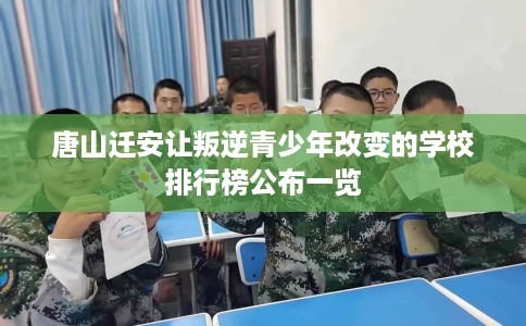 唐山迁安让叛逆青少年改变的学校排行榜公布一览