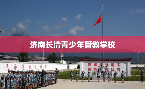 济南长清青少年管教学校