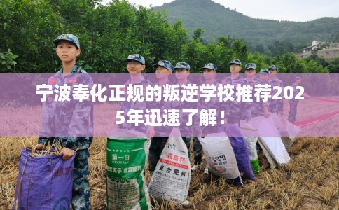宁波奉化正规的叛逆学校推荐2025年迅速了解！
