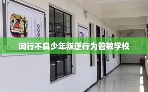闵行不良少年叛逆行为管教学校