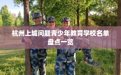 杭州上城问题青少年教育学校名单盘点一览