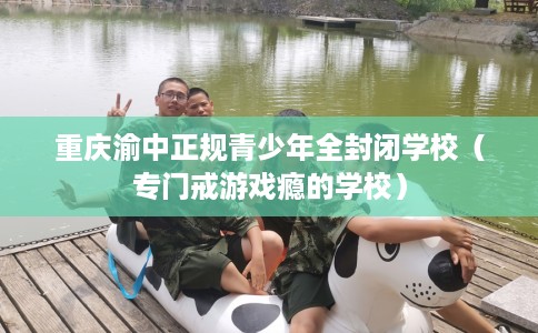 重庆渝中正规青少年全封闭学校（专门戒游戏瘾的学校）