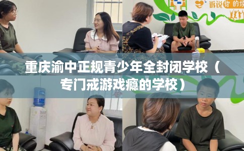 重庆渝中正规青少年全封闭学校（专门戒游戏瘾的学校）