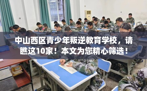 中山西区青少年叛逆教育学校，请瞧这10家！本文为您精心筛选！