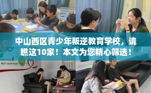 中山西区青少年叛逆教育学校，请瞧这10家！本文为您精心筛选！