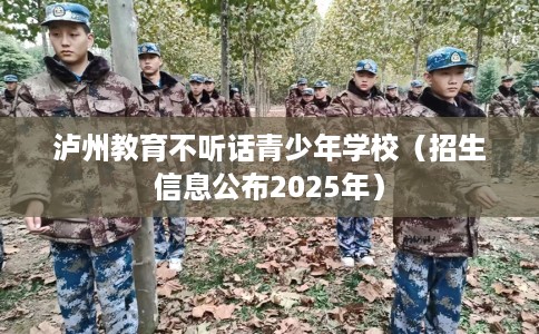 泸州教育不听话青少年学校（招生信息公布2025年）